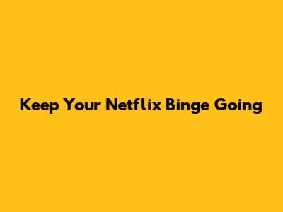 Keep Your Netflix Binge Going