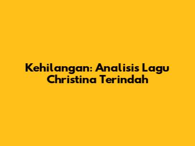 Kehilangan: Analisis Lagu Christina Terindah