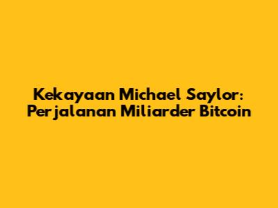 Kekayaan Michael Saylor: Perjalanan Miliarder Bitcoin