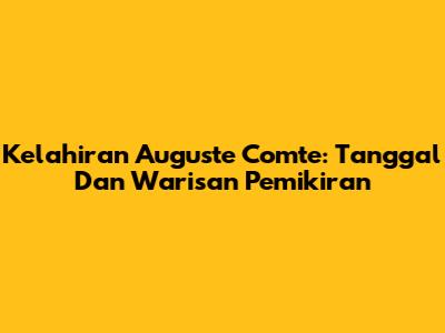 Kelahiran Auguste Comte: Tanggal Dan Warisan Pemikiran