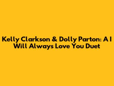 Kelly Clarkson & Dolly Parton: A "I Will Always Love You" Duet