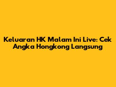 Keluaran HK Malam Ini Live: Cek Angka Hongkong Langsung