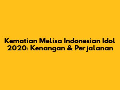 Kematian Melisa Indonesian Idol 2020: Kenangan & Perjalanan