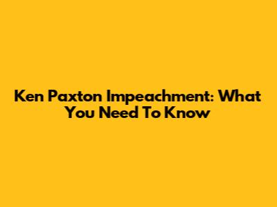 Ken Paxton Impeachment: What You Need To Know