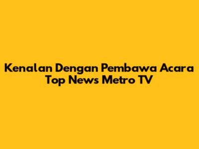 Kenalan Dengan Pembawa Acara Top News Metro TV