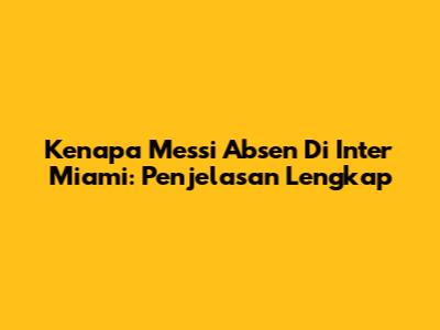 Kenapa Messi Absen Di Inter Miami: Penjelasan Lengkap