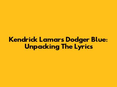 Kendrick Lamar's 'Dodger Blue': Unpacking The Lyrics