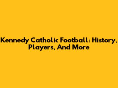 Kennedy Catholic Football: History, Players, And More