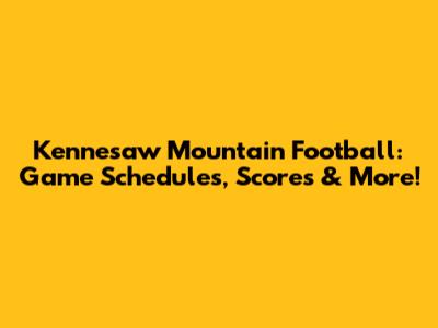 Kennesaw Mountain Football: Game Schedules, Scores & More!