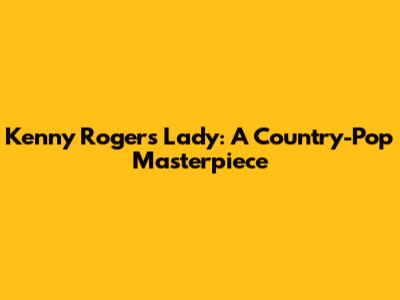Kenny Rogers' "Lady": A Country-Pop Masterpiece