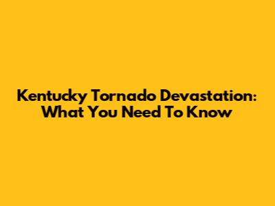 Kentucky Tornado Devastation: What You Need To Know
