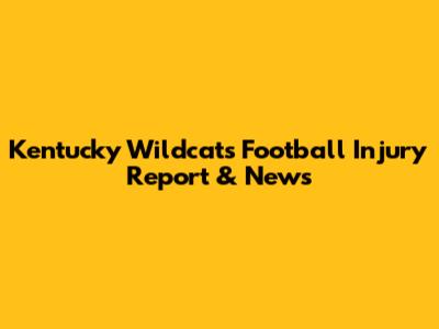 Kentucky Wildcats Football Injury Report & News