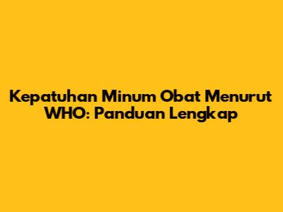 Kepatuhan Minum Obat Menurut WHO: Panduan Lengkap