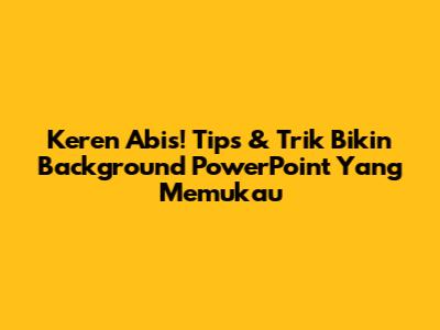 Keren Abis! Tips & Trik Bikin Background PowerPoint Yang Memukau