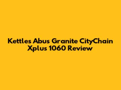 Kettles Abus Granite CityChain Xplus 1060 Review