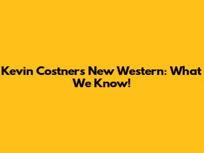 Kevin Costner's New Western: What We Know!