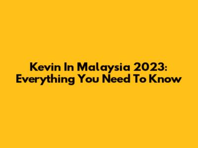 Kevin In Malaysia 2023: Everything You Need To Know