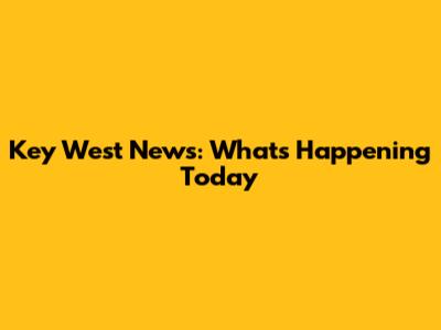 Key West News: What's Happening Today