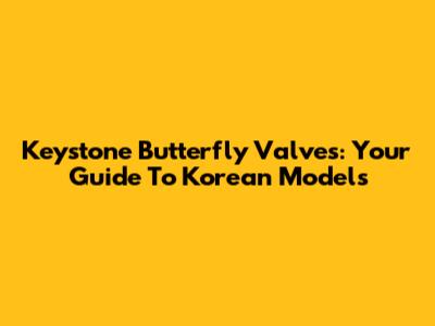 Keystone Butterfly Valves: Your Guide To Korean Models