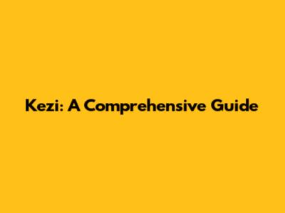 Kezi: A Comprehensive Guide
