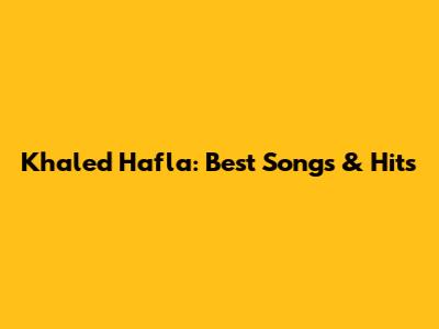 Khaled Hafla: Best Songs & Hits
