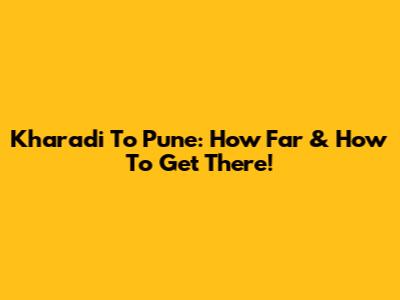 Kharadi To Pune: How Far & How To Get There!