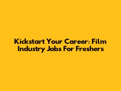 Kickstart Your Career: Film Industry Jobs For Freshers
