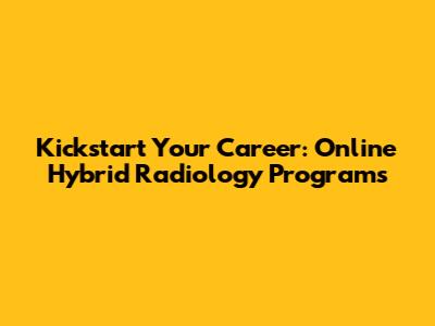 Kickstart Your Career: Online Hybrid Radiology Programs