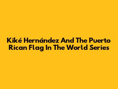 Kiké Hernández And The Puerto Rican Flag In The World Series