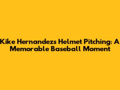 Kike Hernandez's Helmet Pitching: A Memorable Baseball Moment