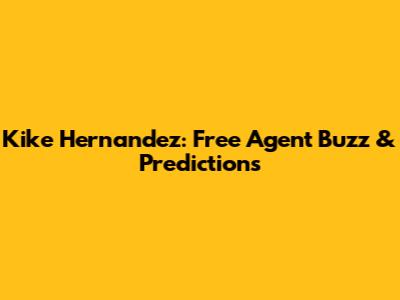 Kike Hernandez: Free Agent Buzz & Predictions