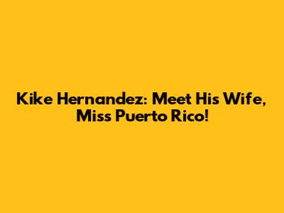 Kike Hernandez: Meet His Wife, Miss Puerto Rico!