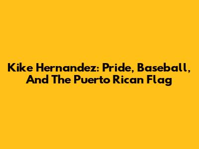 Kike Hernandez: Pride, Baseball, And The Puerto Rican Flag