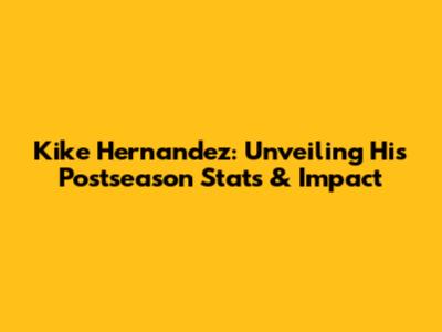 Kike Hernandez: Unveiling His Postseason Stats & Impact