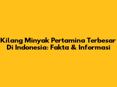 Kilang Minyak Pertamina Terbesar Di Indonesia: Fakta & Informasi