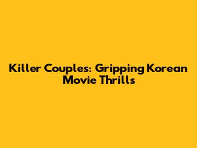 Killer Couples: Gripping Korean Movie Thrills