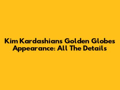 Kim Kardashian's Golden Globes Appearance: All The Details
