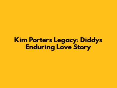 Kim Porter's Legacy: Diddy's Enduring Love Story