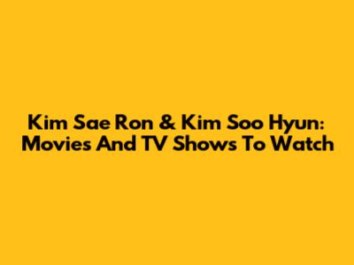 Kim Sae Ron & Kim Soo Hyun: Movies And TV Shows To Watch