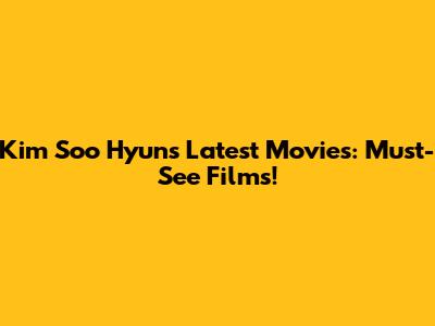Kim Soo Hyun's Latest Movies: Must-See Films!