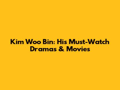 Kim Woo Bin: His Must-Watch Dramas & Movies