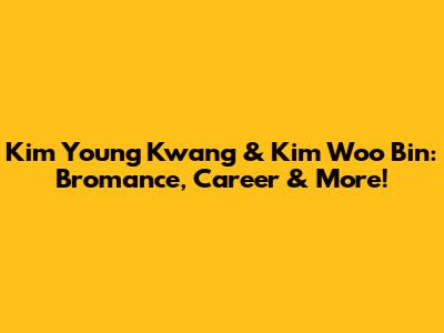 Kim Young Kwang & Kim Woo Bin: Bromance, Career & More!