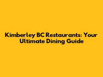 Kimberley BC Restaurants: Your Ultimate Dining Guide