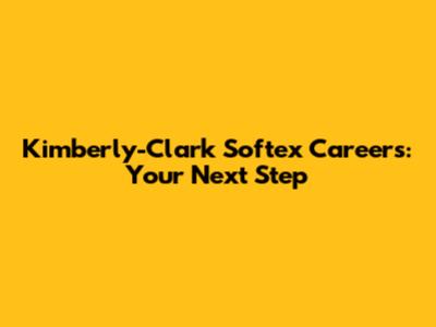 Kimberly-Clark Softex Careers: Your Next Step