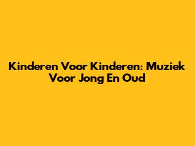 Kinderen Voor Kinderen: Muziek Voor Jong En Oud