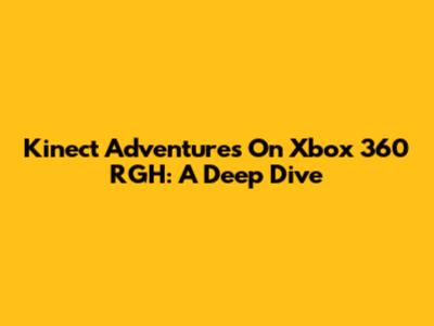 Kinect Adventures On Xbox 360 RGH: A Deep Dive