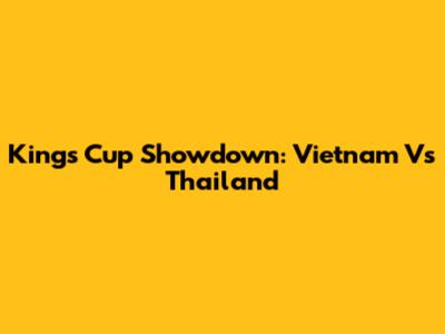 King's Cup Showdown: Vietnam Vs Thailand