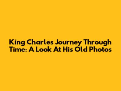 King Charles' Journey Through Time: A Look At His Old Photos