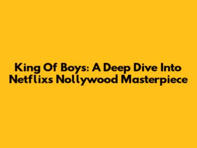 King Of Boys: A Deep Dive Into Netflix's Nollywood Masterpiece