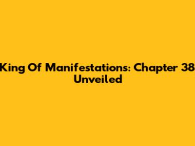 King Of Manifestations: Chapter 38 Unveiled